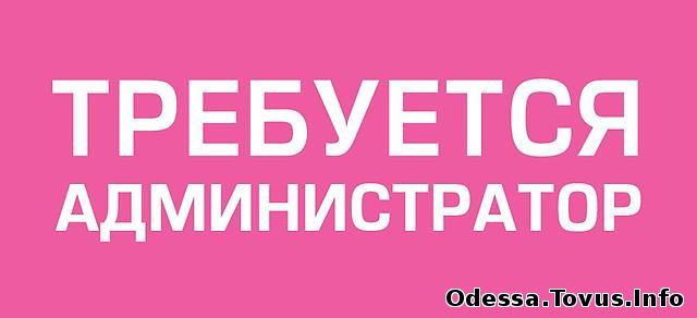 Предлагаю работу На постоянную работу администратора требуется девушка Новое (Одесса)